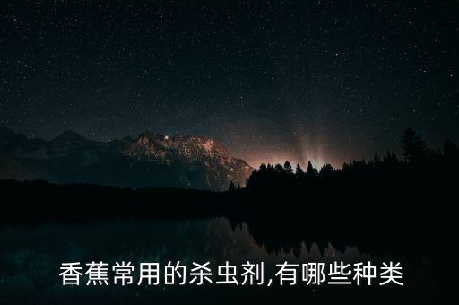  香蕉常用的殺蟲劑,有哪些種類