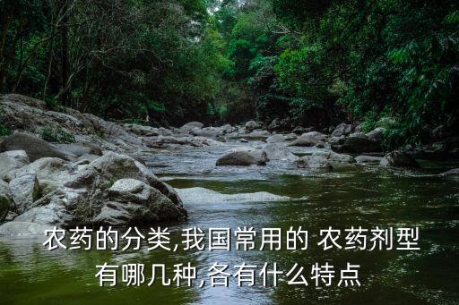  農藥的分類,我國常用的 農藥劑型有哪幾種,各有什么特點