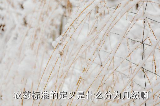 農(nóng)藥標(biāo)準(zhǔn)的定義是什么分為幾級(jí)啊