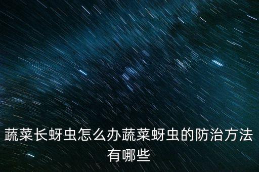 青菜上的白色蟲子叫什么,青菜長蟲子打什么農(nóng)藥