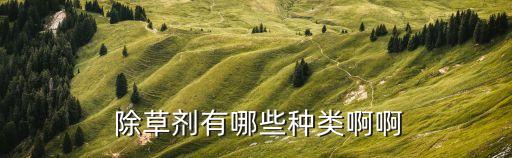  除草劑有哪些種類啊啊