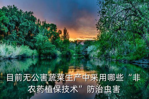 目前無公害蔬菜生產中采用哪些“非 農藥植保技術”防治蟲害