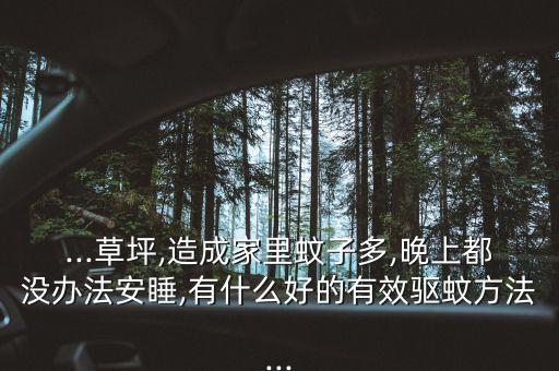 ...草坪,造成家里蚊子多,晚上都沒辦法安睡,有什么好的有效驅(qū)蚊方法...
