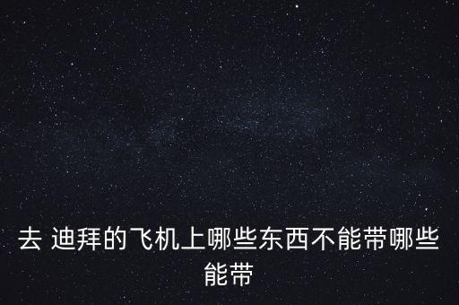 去 迪拜的飛機上哪些東西不能帶哪些能帶