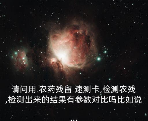 請問用 農(nóng)藥殘留 速測卡,檢測農(nóng)殘,檢測出來的結(jié)果有參數(shù)對比嗎比如說...