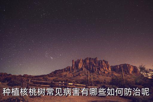種植核桃樹常見病害有哪些如何防治呢