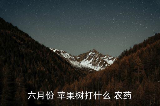 六月份 蘋(píng)果樹(shù)打什么 農(nóng)藥