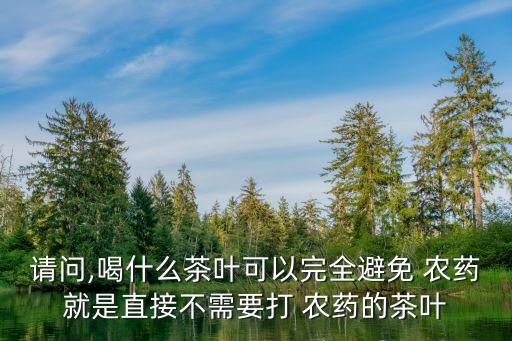海南什么茶不用農(nóng)藥,農(nóng)藥進入海南需要什么手續(xù)