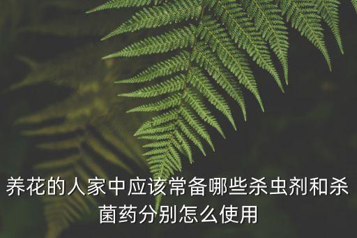 養(yǎng)花的人家中應(yīng)該常備哪些殺蟲劑和殺菌藥分別怎么使用