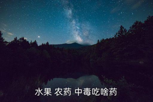 水果 農藥 中毒吃啥藥