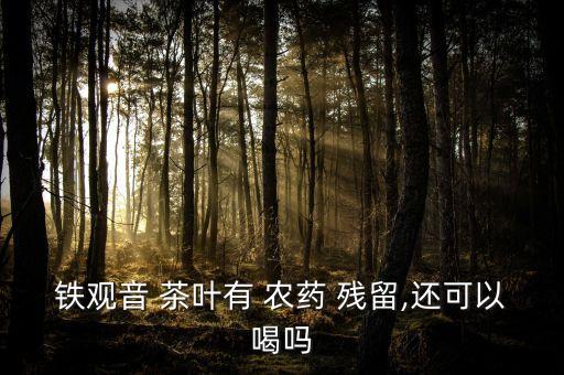 茶葉有什么殘留農藥,如何去除茶葉殘留農藥