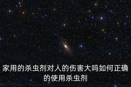 家用的殺蟲劑對人的傷害大嗎如何正確的使用殺蟲劑