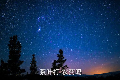  茶葉打 農(nóng)藥嗎