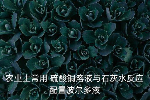 農業上常用 硫酸銅溶液與石灰水反應配置波爾多液