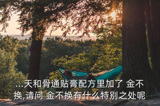 ...天和骨通貼膏配方里加了 金不換,請問 金不換有什么特別之處呢