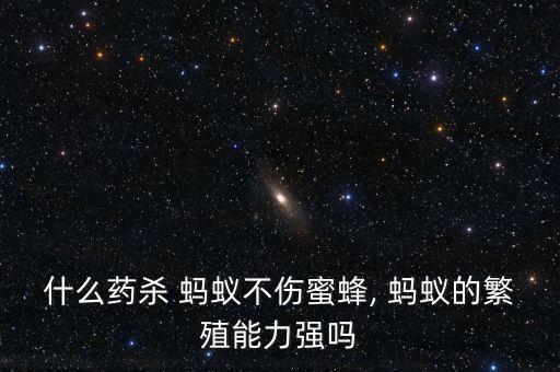 什么藥殺 螞蟻不傷蜜蜂, 螞蟻的繁殖能力強(qiáng)嗎