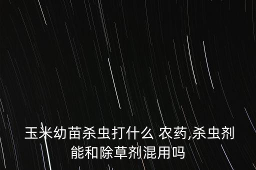 播種的玉米里有什么農藥,今年播種玉米什么時間為好