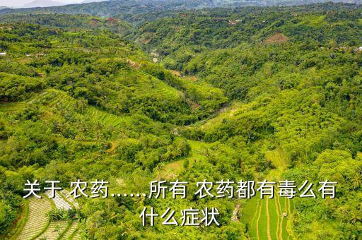 關(guān)于 農(nóng)藥……所有 農(nóng)藥都有毒么有什么癥狀