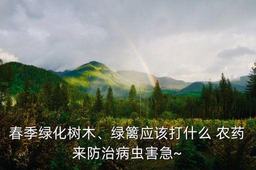 春季綠化樹木、綠籬應該打什么 農藥來防治病蟲害急~