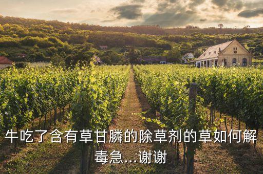 牛吃了含有草甘膦的除草劑的草如何解毒急…謝謝