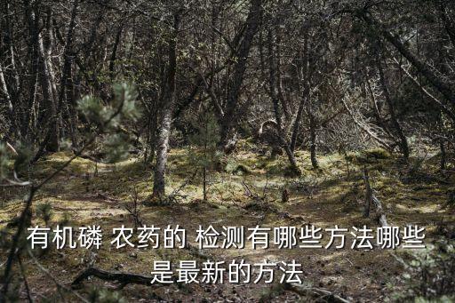 有機磷 農藥的 檢測有哪些方法哪些是最新的方法