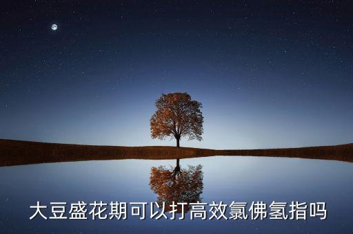  大豆盛花期可以打高效氯佛氫指嗎
