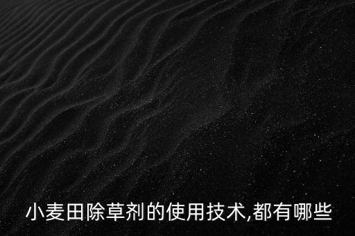  小麥田除草劑的使用技術,都有哪些