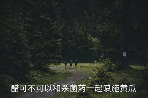 醋可不可以和殺菌藥一起噴施黃瓜