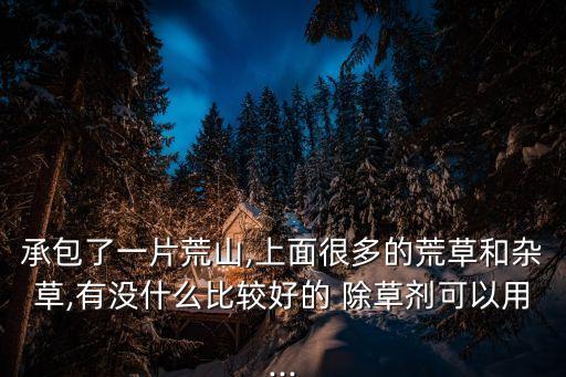 山上除草除樹用什么農藥,什么農藥除草效果最好