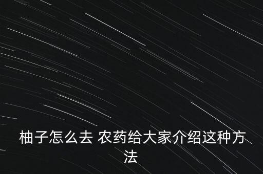 柚子怎么去 農(nóng)藥給大家介紹這種方法