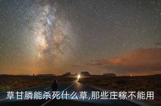 草甘膦能殺死什么草,那些莊稼不能用