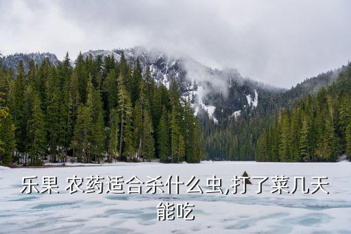 樂果 農藥適合殺什么蟲,打了菜幾天能吃