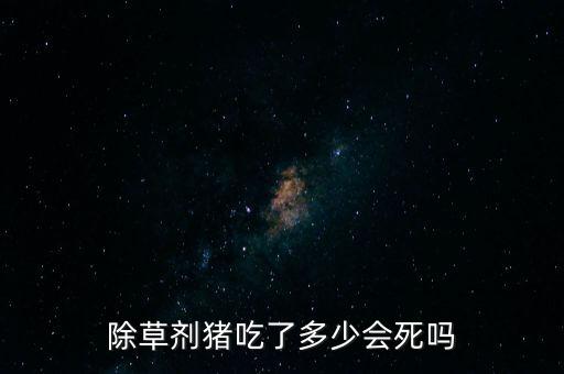 除草劑豬吃了多少會死嗎