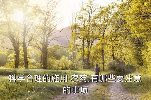 科學合理的施用 農藥,有哪些要注意的事項