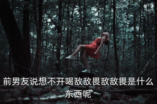前男友說想不開喝敵敵畏敵敵畏是什么東西呢