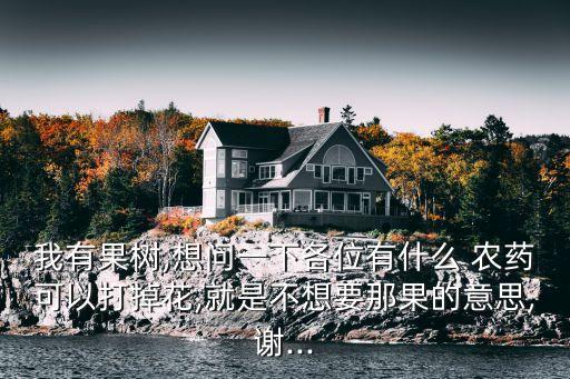 我有果樹,想問一下各位有什么 農藥可以打掉花,就是不想要那果的意思,謝...