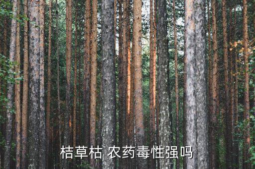 桔草枯 農藥毒性強嗎
