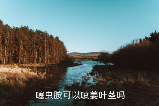  噻蟲胺可以噴姜葉莖嗎