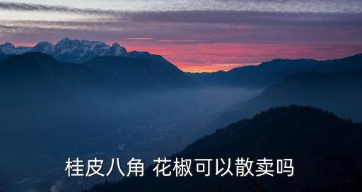 桂皮八角 花椒可以散賣嗎