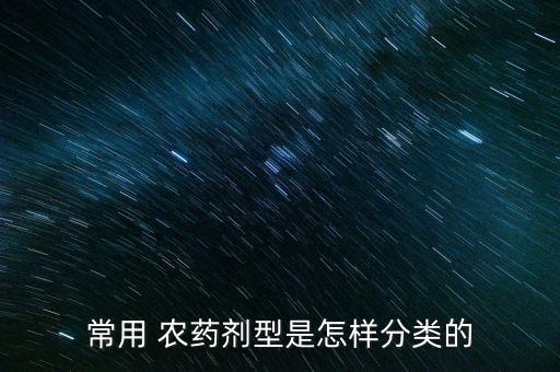 常用 農(nóng)藥劑型是怎樣分類的