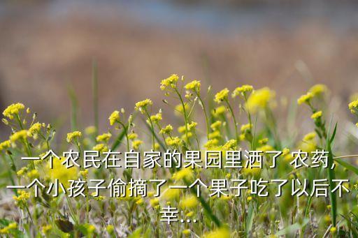一個農民在自家的果園里灑了 農藥,一個小孩子偷摘了一個果子吃了以后不幸...