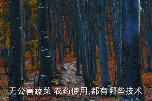 無(wú)公害蔬菜 農(nóng)藥使用,都有哪些技術(shù)
