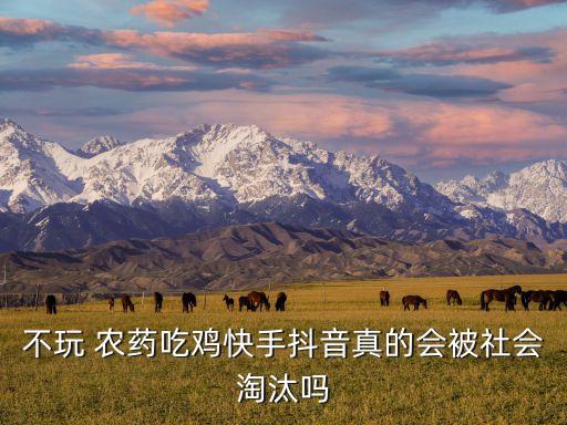 不玩 農藥吃雞快手抖音真的會被社會淘汰嗎