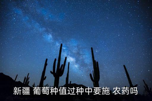 新疆 葡萄種值過種中要施 農藥嗎