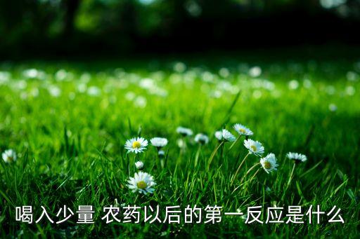 喝入少量 農(nóng)藥以后的第一反應(yīng)是什么