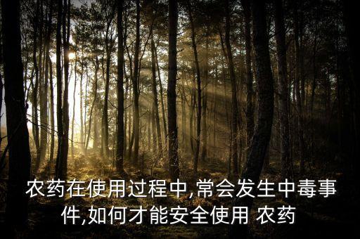  農藥在使用過程中,常會發生中毒事件,如何才能安全使用 農藥