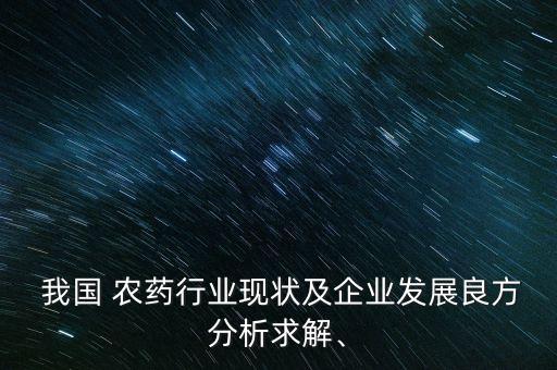  我國 農藥行業現狀及企業發展良方分析求解、