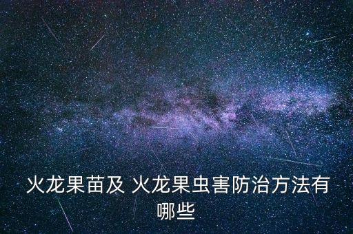 火龍果要噴什么農(nóng)藥,什么農(nóng)藥可以殺死火龍果