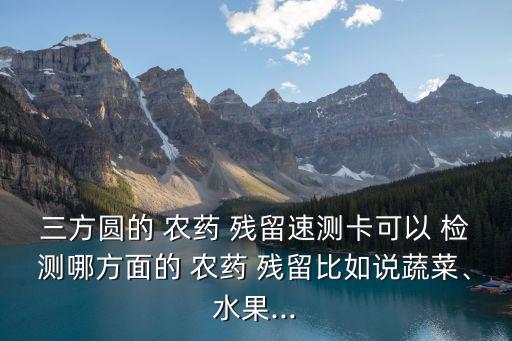 大米用什么檢測(cè)農(nóng)藥殘留,什么地方檢測(cè)水果農(nóng)藥殘留