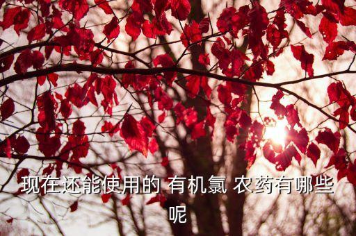 現在還能使用的 有機氯 農藥有哪些呢